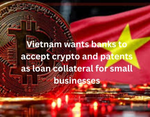 Vietnam wants banks to accept crypto and patents as loan collateral for small businesses: Report