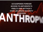 US suspends foreign access to Anthropic’s Fable 5 and Mythos 5 amid security concern