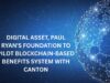 Digital Asset, Paul Ryan’s Foundation to pilot Blockchain-based benefits system with Canton